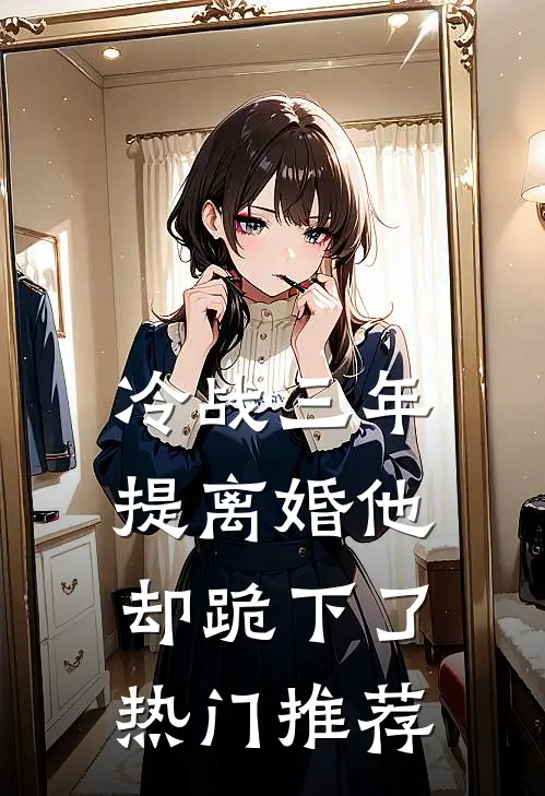 冷战三年，提离婚他却跪下了热门推荐