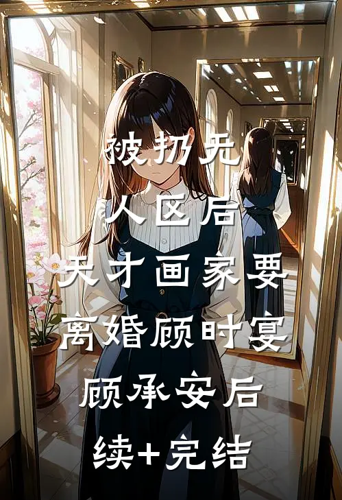 被扔无人区后，天才画家要离婚顾时宴顾承安后续+完结