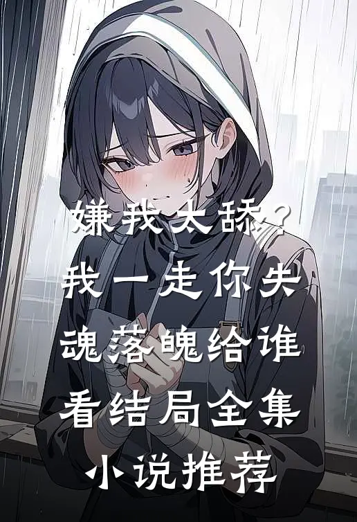 嫌我太舔？我一走你失魂落魄给谁看结局全集小说推荐