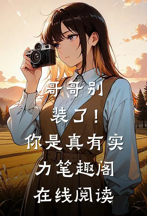 哥哥别装了！你是真有实力笔趣阁在线阅读