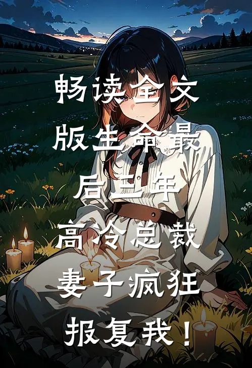 畅读全文版生命最后三年，高冷总裁妻子疯狂报复我！
