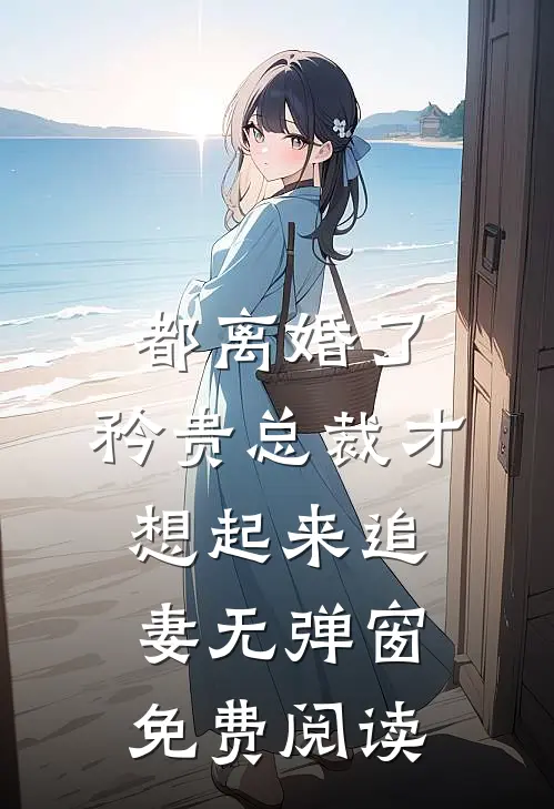 都离婚了，矜贵总裁才想起来追妻无弹窗免费阅读