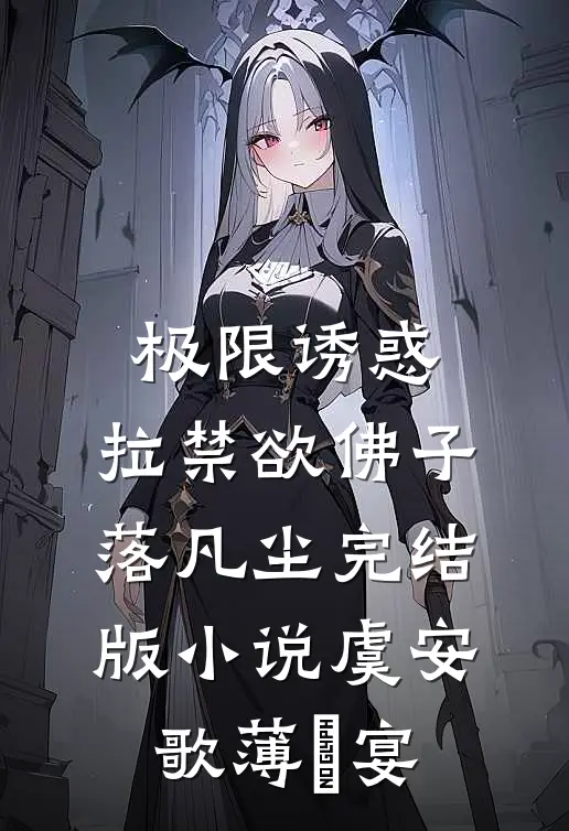 极限诱惑，拉禁欲佛子落凡尘完结版小说虞安歌薄璟宴