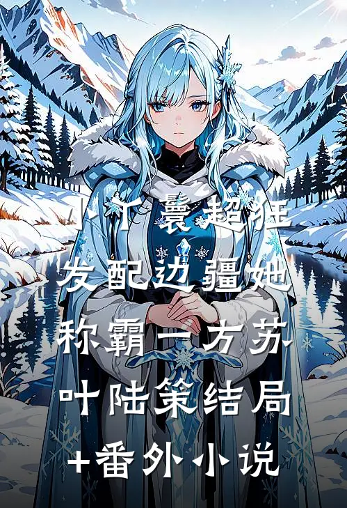 小丫鬟超狂，发配边疆她称霸一方苏叶陆策结局+番外小说