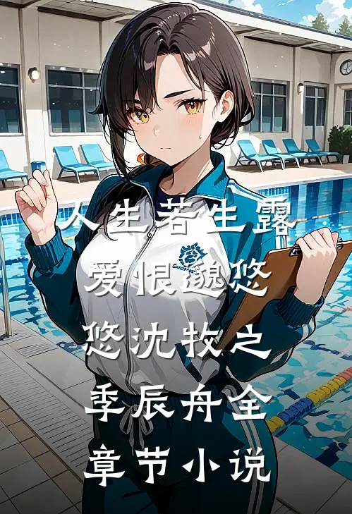 人生若生露，爱恨邈悠悠沈牧之季辰舟全章节小说