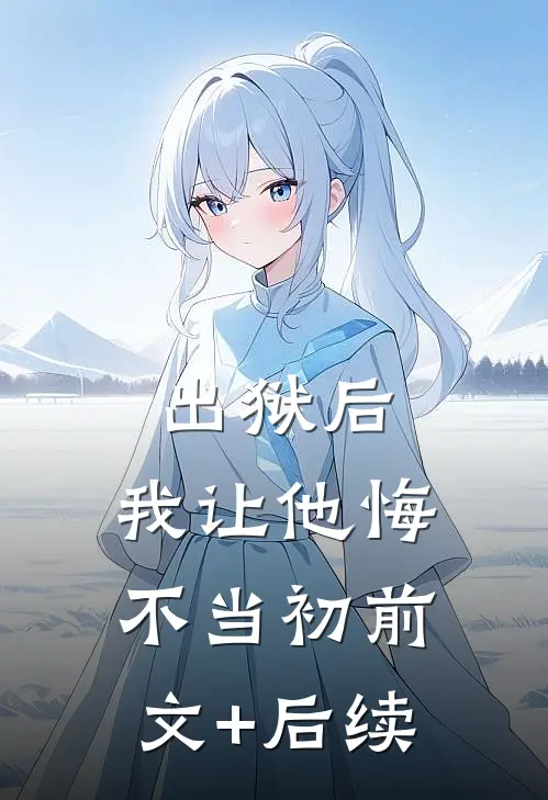 出狱后，我让他悔不当初前文+后续