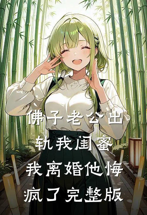 佛子老公出轨我闺蜜，我离婚他悔疯了完整版