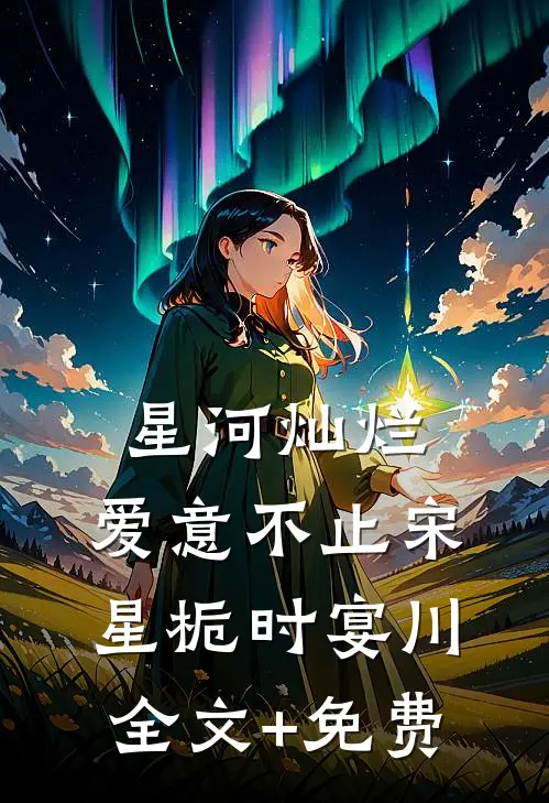 星河灿烂，爱意不止宋星栀时宴川全文+免费