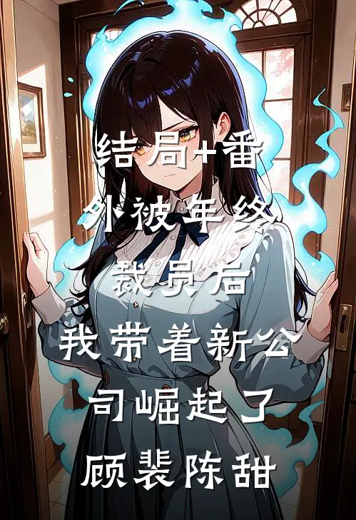 结局+番外被年终裁员后，我带着新公司崛起了顾裴陈甜
