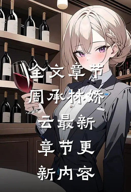 全文章节周承林娇云最新章节更新内容