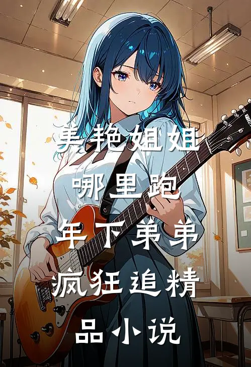 美艳姐姐哪里跑，年下弟弟疯狂追精品小说