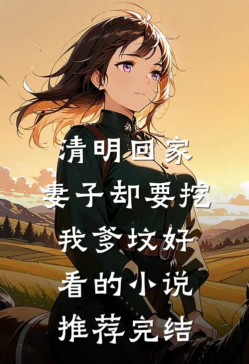 清明回家，妻子却要挖我爹坟好看的小说推荐完结