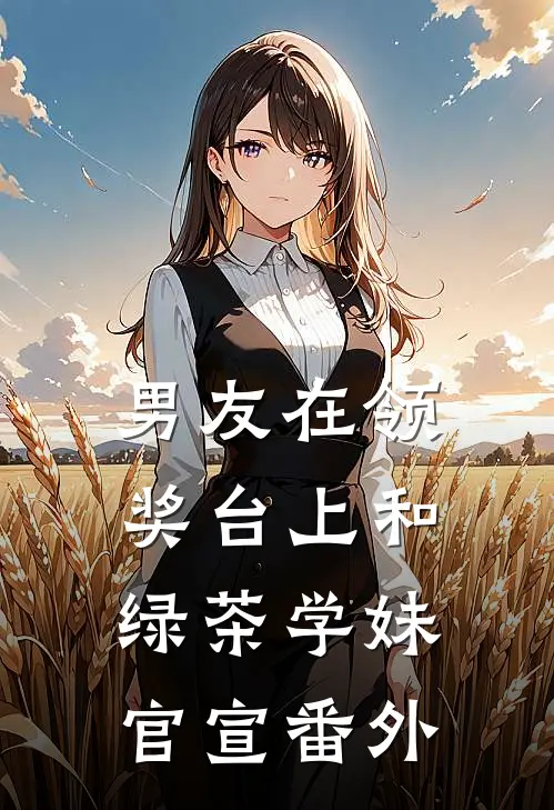 男友在领奖台上和绿茶学妹官宣 番外