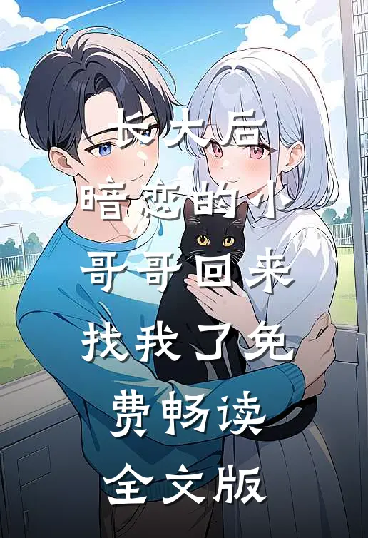 长大后,暗恋的小哥哥回来找我了免费畅读全文版