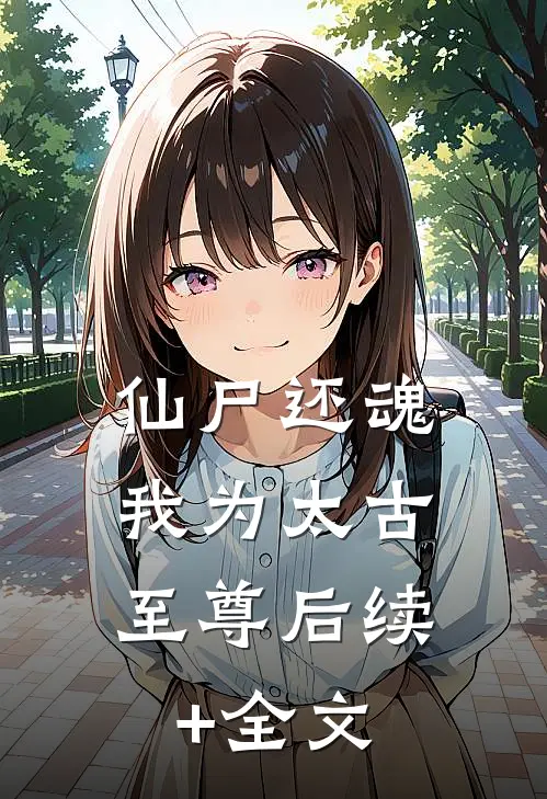 仙尸还魂：我为太古至尊后续+全文