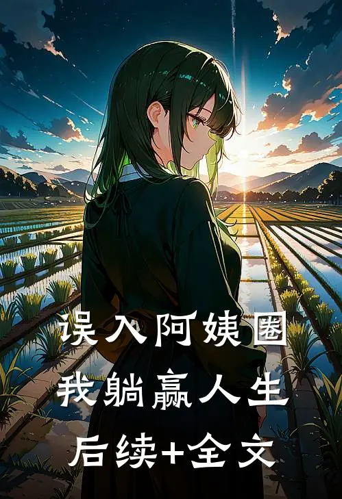 误入阿姨圈，我躺赢人生后续+全文