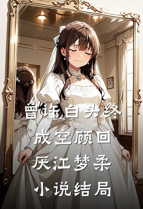 曾许白头终成空顾回厌江梦柔小说结局