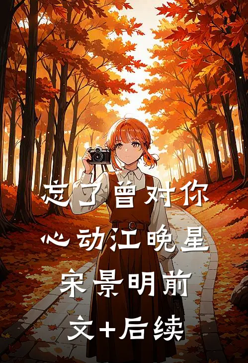 忘了曾对你心动江晚星宋景明前文+后续