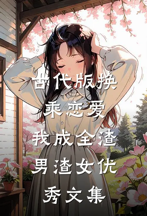 古代版换乘恋爱：我成全渣男渣女优秀文集