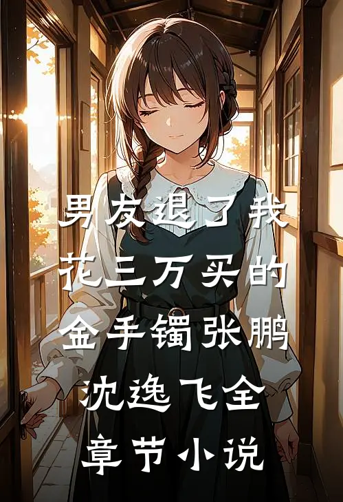 男友退了我花三万买的金手镯张鹏沈逸飞全章节小说