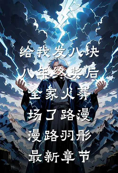 给我发八块八年终奖后，全家火葬场了路漫漫路羽彤最新章节