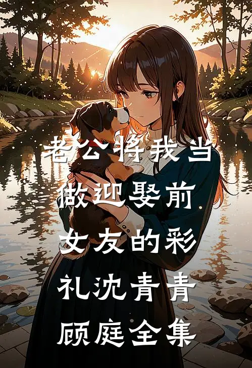老公将我当做迎娶前女友的彩礼沈青青顾庭全集
