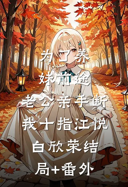 为了养妹前途，老公亲手断我十指江悦白欣荣结局+番外