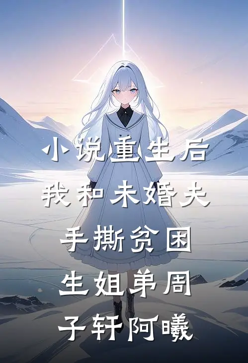 小说重生后我和未婚夫手撕贫困生姐弟(周子轩阿曦)