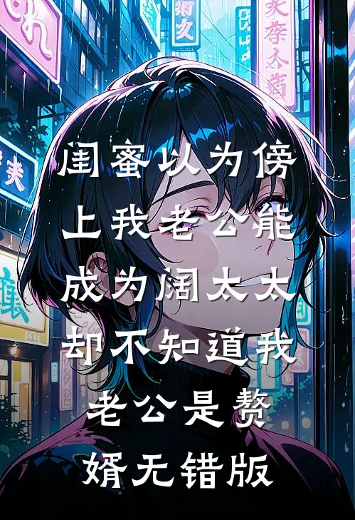 闺蜜以为傍上我老公能成为阔太太，却不知道我老公是赘婿无错版