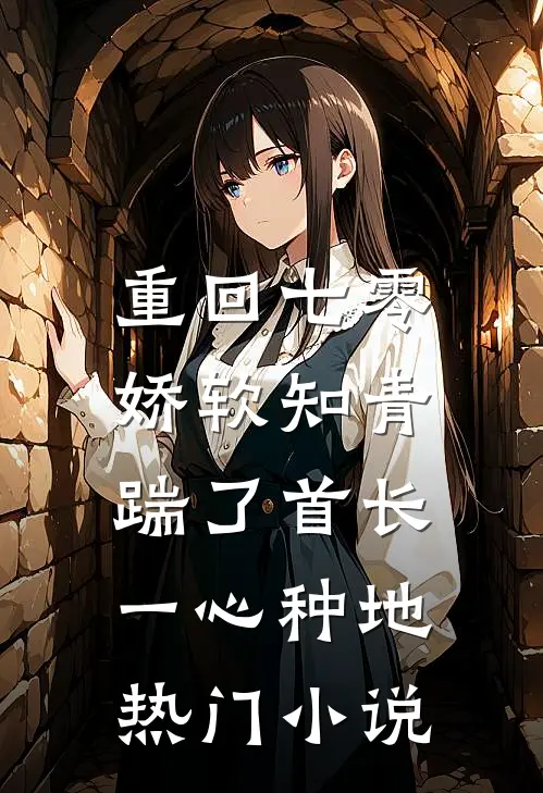 重回七零，娇软知青踹了首长一心种地热门小说