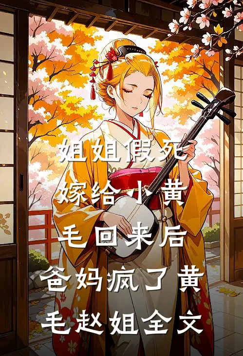 姐姐假死嫁给小黄毛回来后，爸妈疯了黄毛赵姐全文