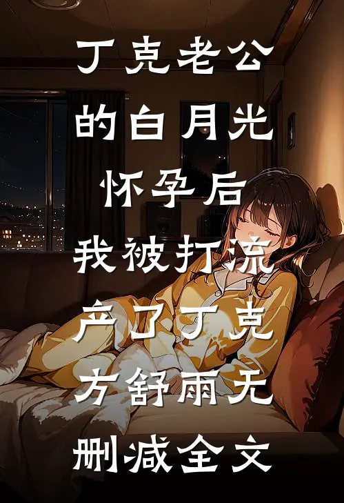 丁克老公的白月光怀孕后，我被打流产了丁克方舒雨无删减全文