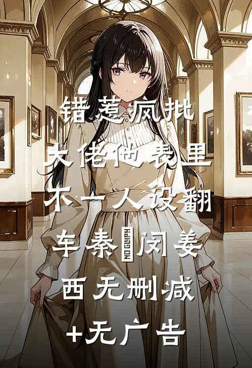 错惹疯批：大佬他表里不一人设翻车秦佔闵姜西无删减+无广告