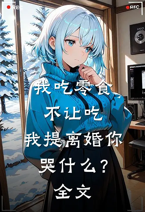 我吃零食不让吃，我提离婚你哭什么？全文