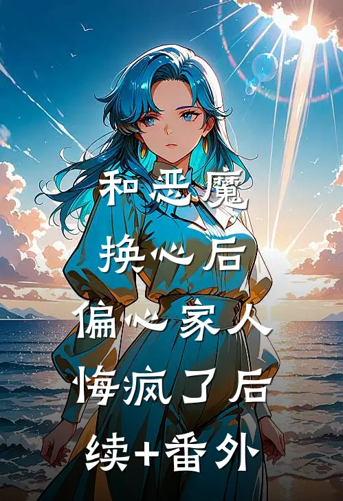 和恶魔换心后，偏心家人悔疯了后续+番外