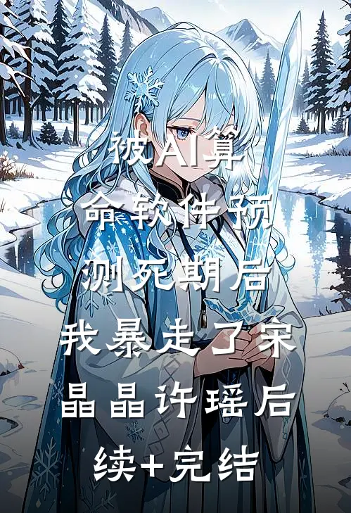 被AI算命软件预测死期后，我暴走了宋晶晶许瑶后续+完结