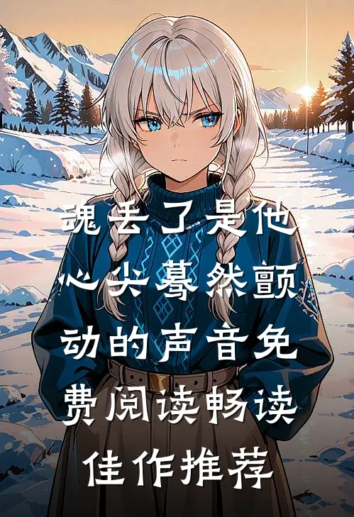 魂丢了是他心尖蓦然颤动的声音免费阅读畅读佳作推荐