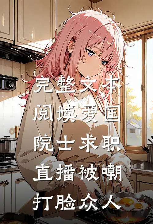 完整文本阅读爱国院士求职：直播被嘲打脸众人