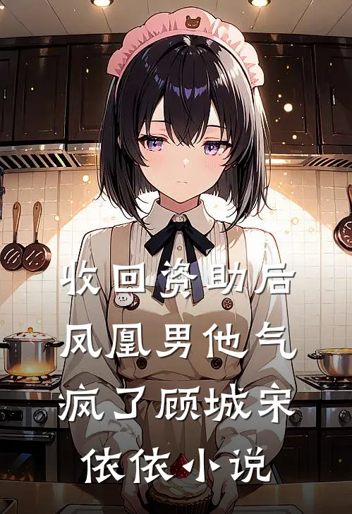 收回资助后，凤凰男他气疯了顾城宋依依小说