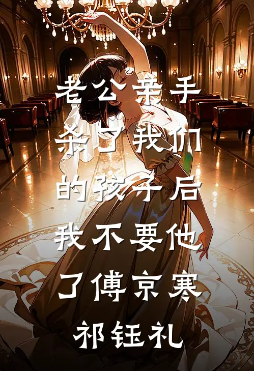老公亲手杀了我们的孩子后，我不要他了傅京寒祁钰礼