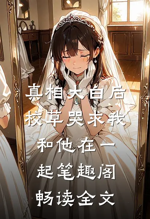 真相大白后,校草哭求我和他在一起笔趣阁畅读全文
