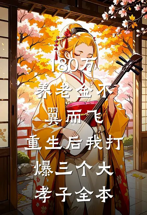 180万养老金不翼而飞，重生后我打爆三个大孝子全本