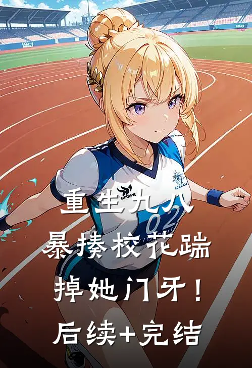 重生九八：暴揍校花踹掉她门牙！后续+完结