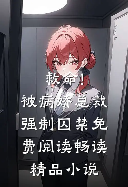 救命!被病娇总裁强制囚禁免费阅读畅读精品小说