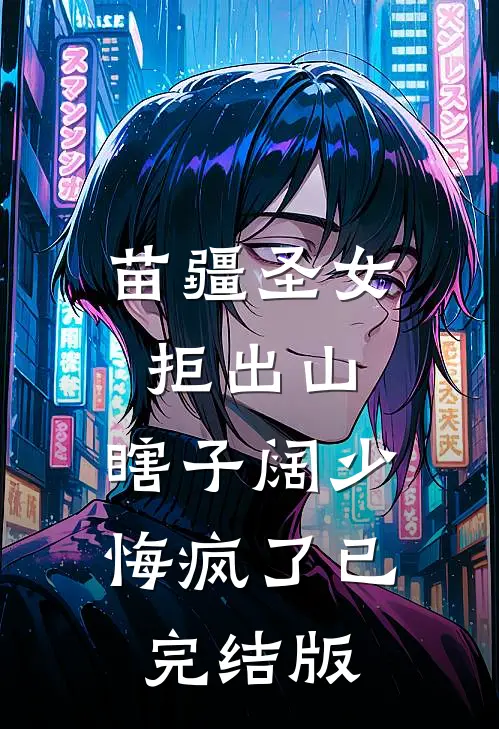 苗疆圣女拒出山，瞎子阔少悔疯了已完结版