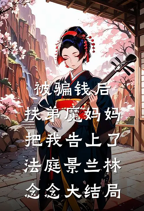 被骗钱后，“扶弟魔”妈妈把我告上了法庭景兰林念念大结局