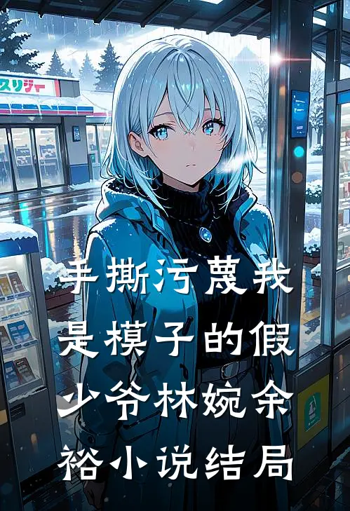 手撕污蔑我是模子的假少爷林婉余裕小说结局