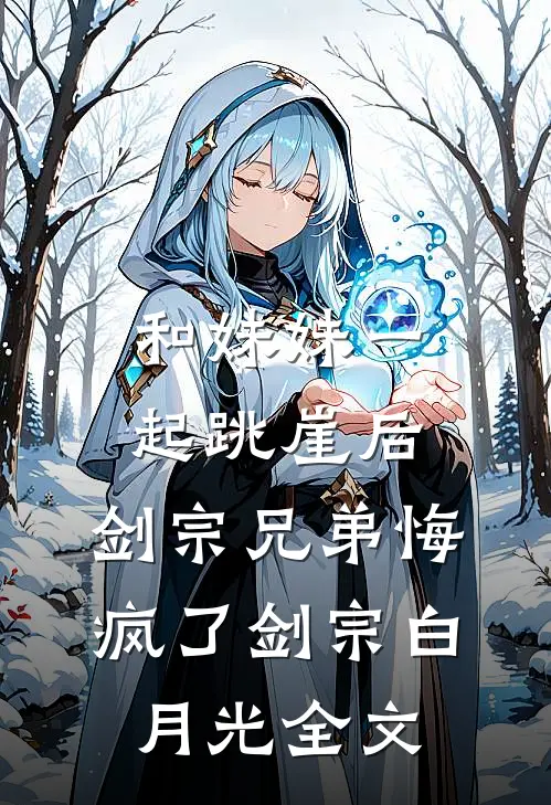 和妹妹一起跳崖后，剑宗兄弟悔疯了剑宗白月光全文