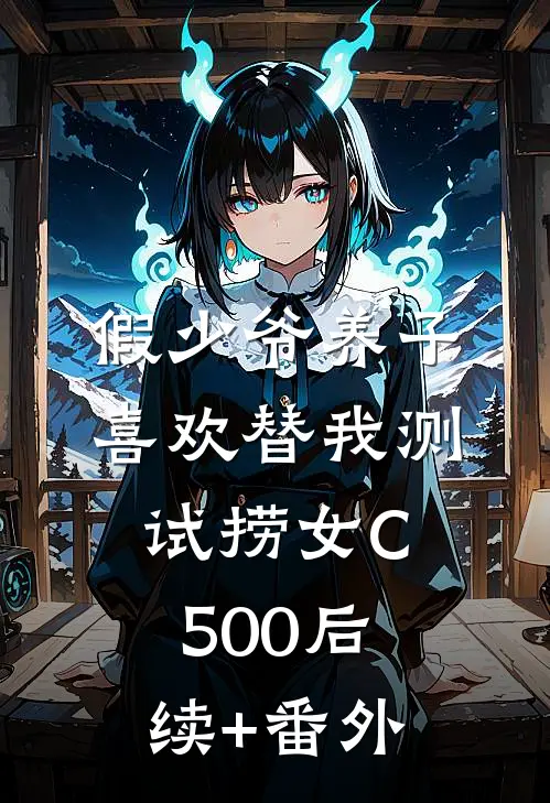 假少爷养子喜欢替我测试捞女C500后续+番外