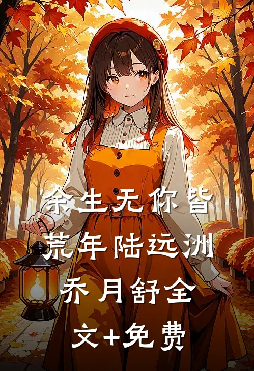 余生无你皆荒年陆远洲乔月舒全文+免费
